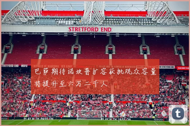 巴萨期待诺坎普扩容获批观众容量将提升至六万二千人