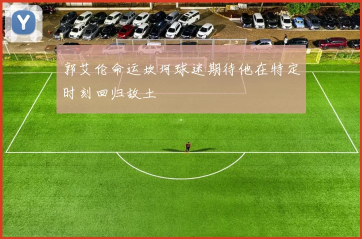 郭艾伦命运坎坷球迷期待他在特定时刻回归故土