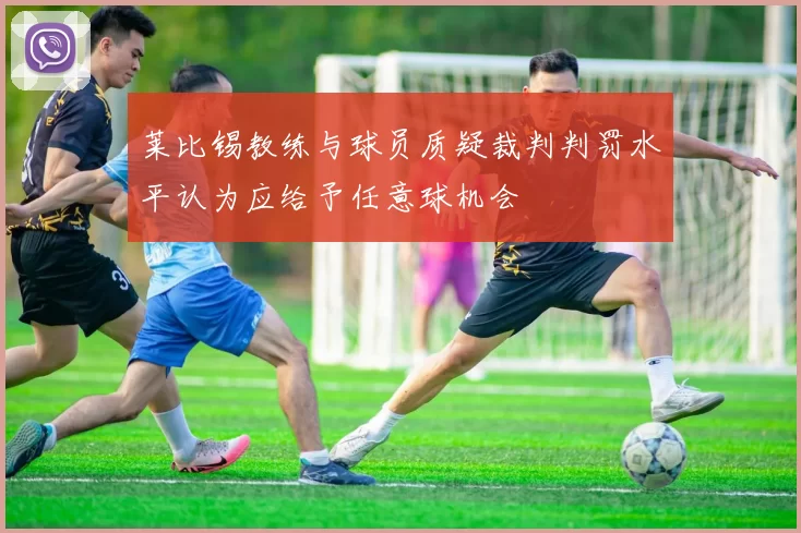 莱比锡教练与球员质疑裁判判罚水平认为应给予任意球机会