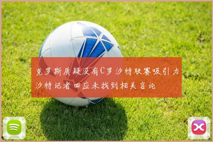 克罗斯质疑没有C罗沙特联赛吸引力沙特记者回应未找到相关言论