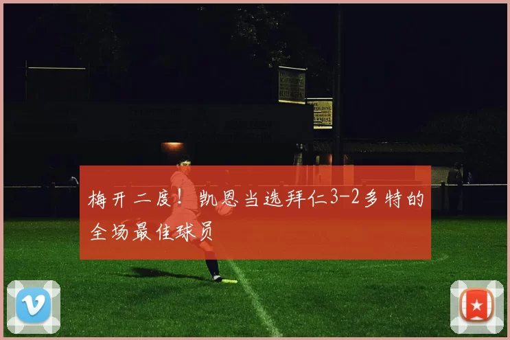 梅开二度！凯恩当选拜仁3-2多特的全场最佳球员