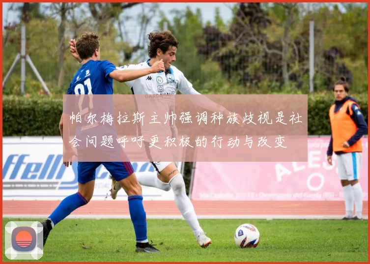 帕尔梅拉斯主帅强调种族歧视是社会问题呼吁更积极的行动与改变