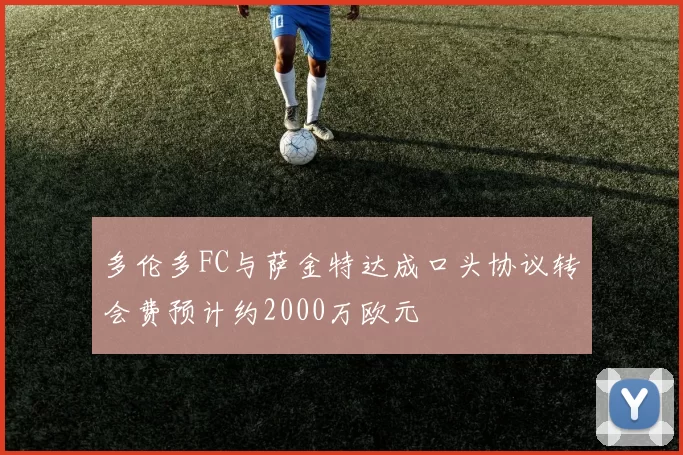 多伦多FC与萨金特达成口头协议转会费预计约2000万欧元