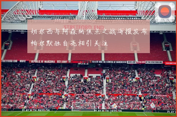 切尔西与阿森纳焦点之战海报发布帕尔默独自亮相引关注